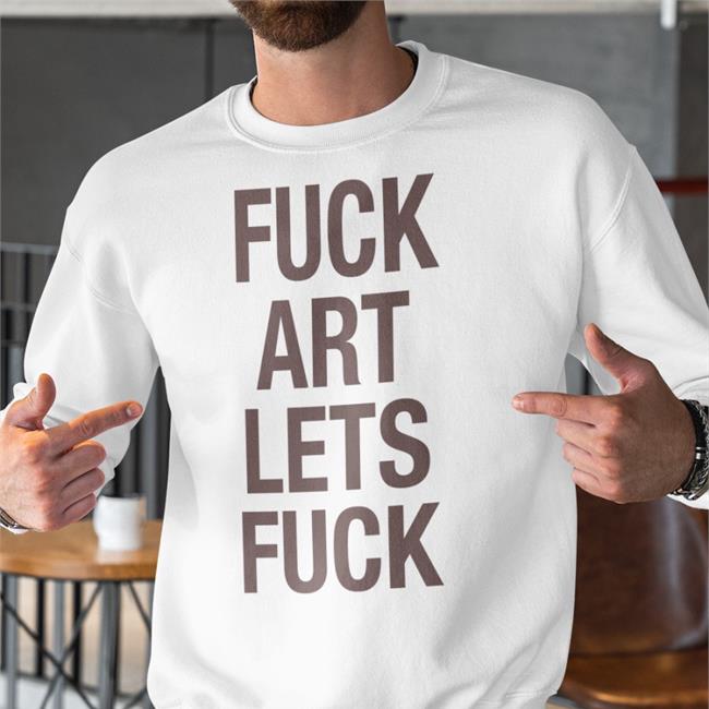 Shirts That Go Hard Fuck Art Lets Fuck T Shirt White Shirtsthtgohard