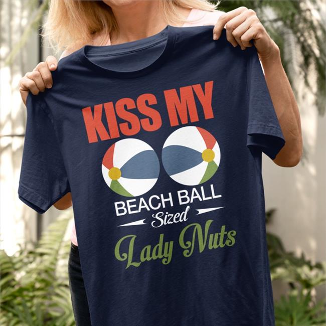 Shirts That Go Hard Kiss My Beach Ball Sized Lady Nuts TShirt