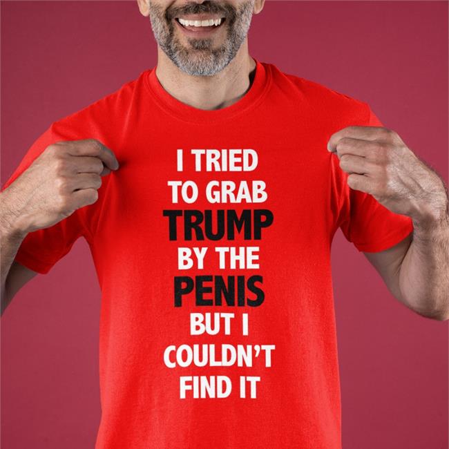I Tried To Grab Trump By The Penis But I Couldn't Find It Tee Shirt