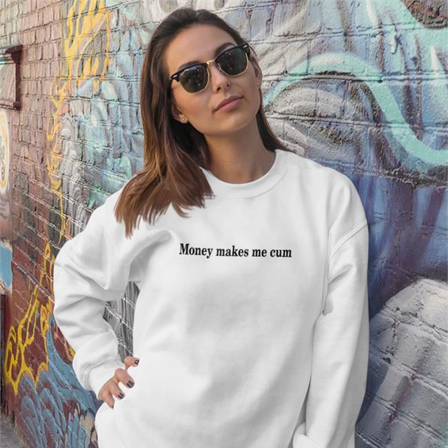 Money Makes Me Cum Hooded Sweatshirt Shirts That Go Hard