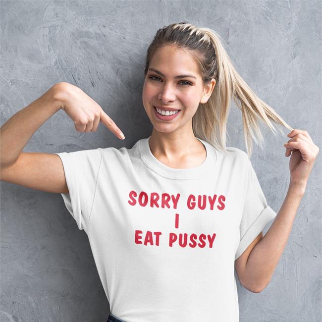Sorry Guys I Eat Pussy Shirts