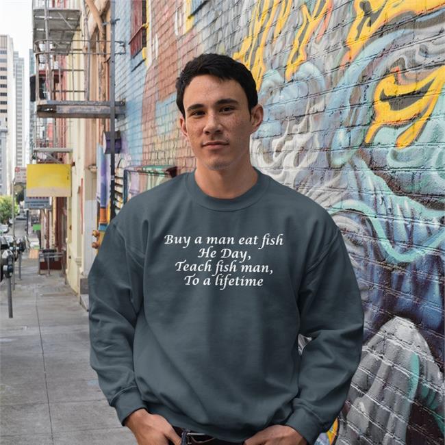 Buy A Man Eat Fish He Day Teach Fish Man To A Lifetime Hoodie Poorly Translated Shirts