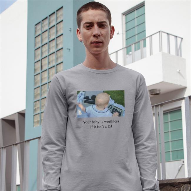 Your Baby Is Worthless If It Isn't A DJ Shirt 2022