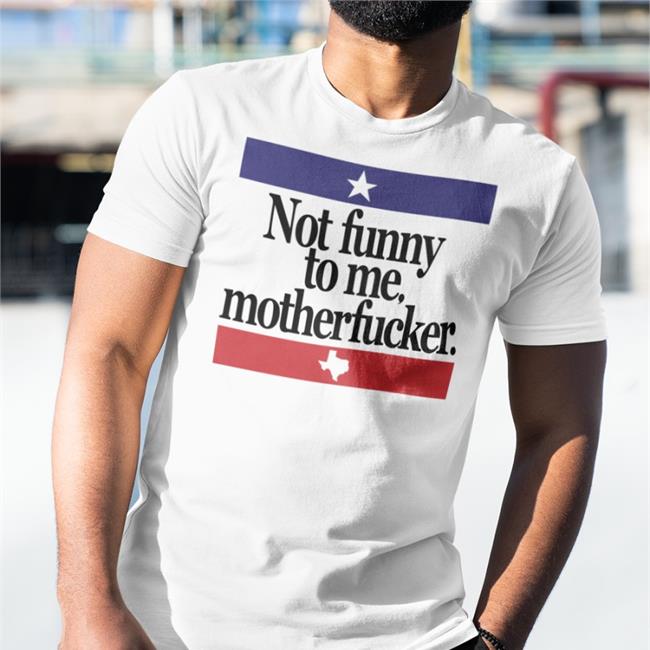 Not Funny To Me Motherfucker Tee Shirt