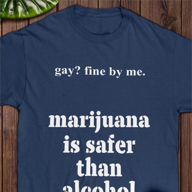 Gay Fine By Me Marijuana Is Safer Than Alcohol Shirt