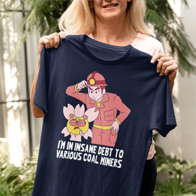 Gabi Rodea I'm In Insane Debt To Various Coal Miners Coal Miner T Shirt