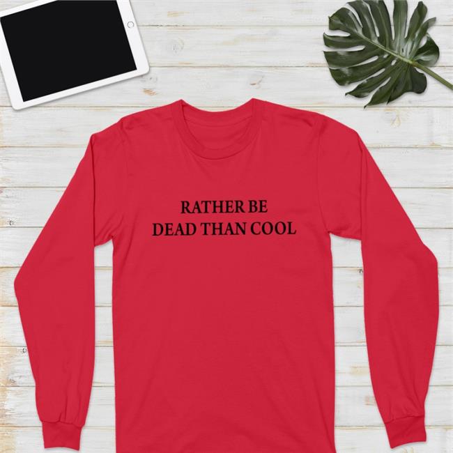 Rather Be Dead Than Cool Shirts