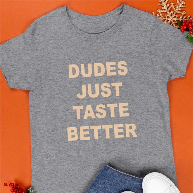 Dudes Just Taste Better T Shirt Dudes Just Taste Better Sweatshirt