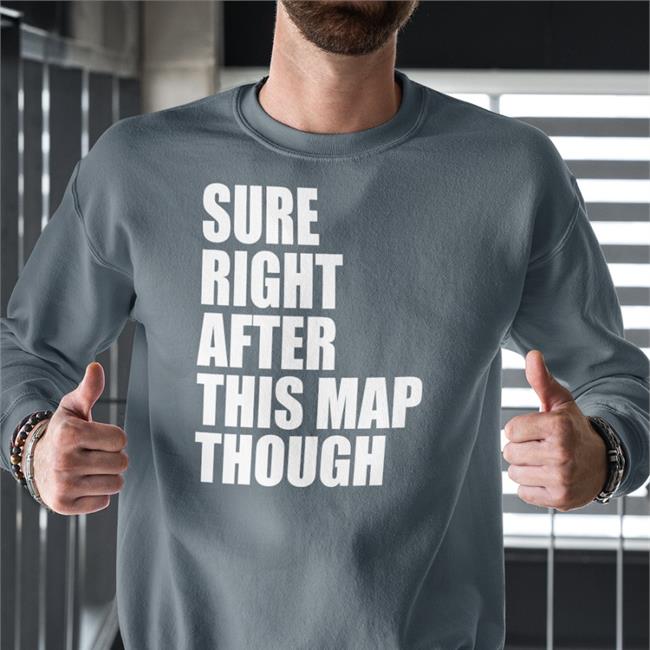 Sure Right After This Map Though Long Sleeve T Shirt