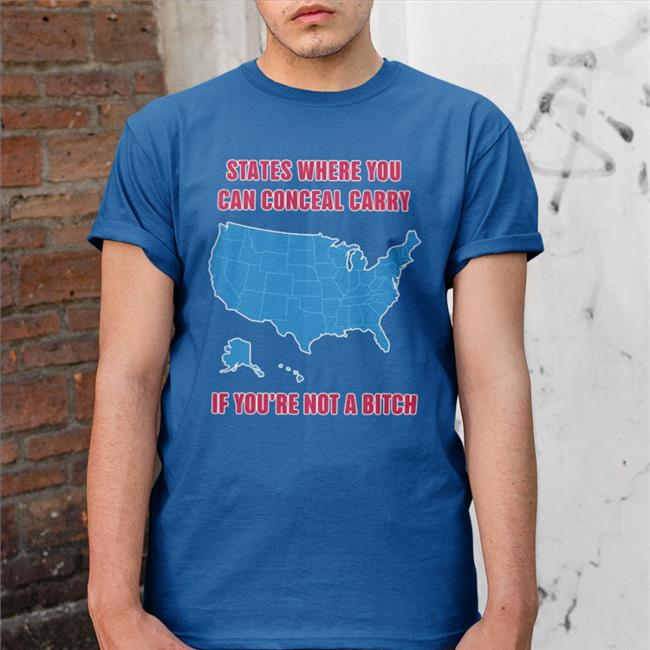 States Where You Can Conceal Carry If You're Not A Bitch Shirt