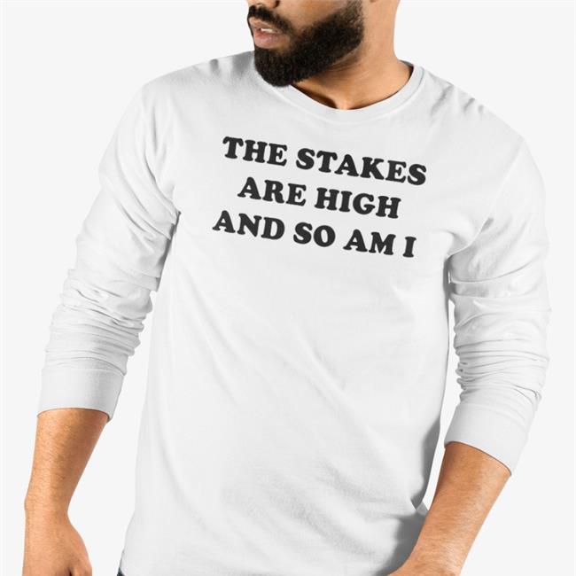 The Stakes Are High And So Am I Shirt Funny The Stakes Are High And So Am I T Shirt White Shirts That Go Hard