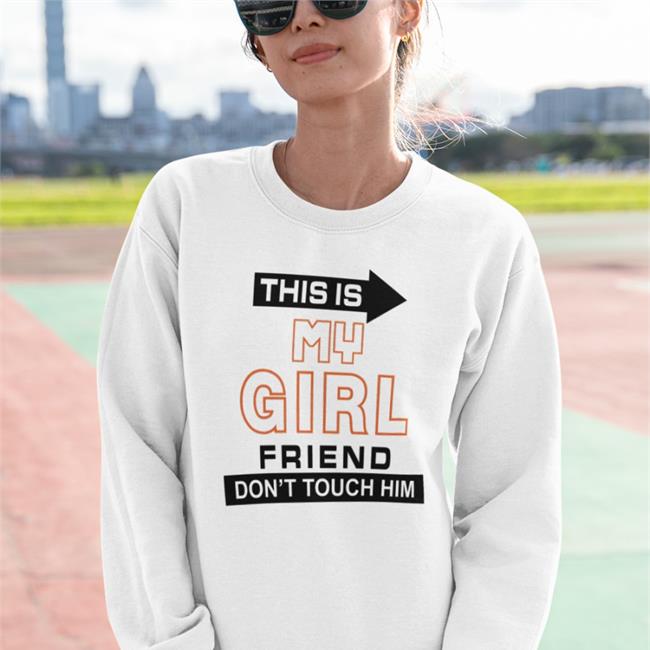This Is My Girl Friend Don't Touch Him Sweatshirts Translated Shirts