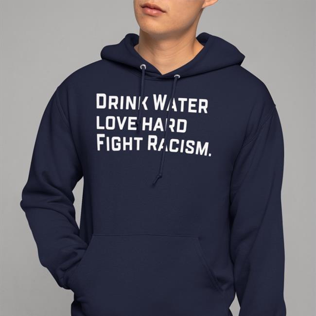 Drink Water Love Hard Fight Racism Shirts Sean Huiet Everyonewelcome Fightracism