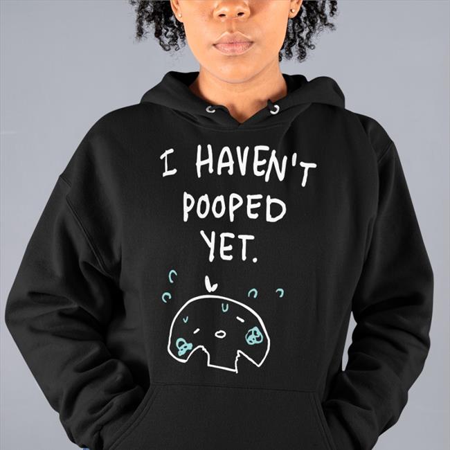 I Haven't Pooped Yet Tee Shirt