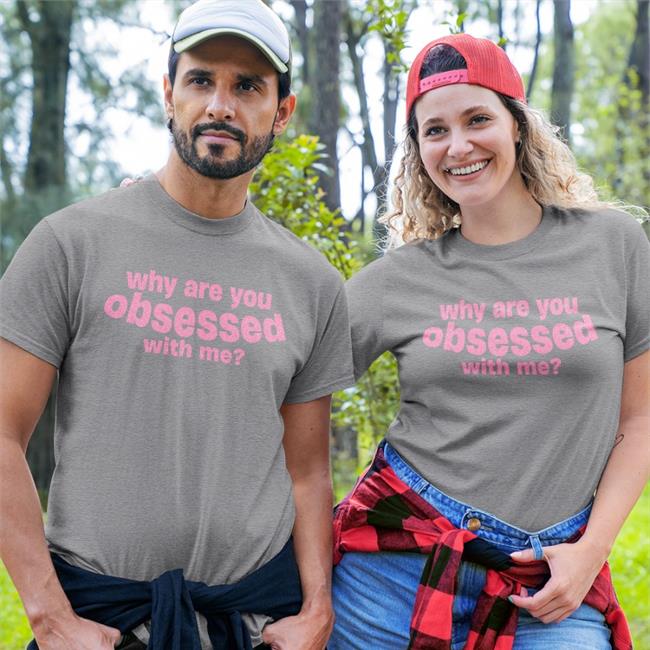 Why Are You Obsessed With Me T Shirt