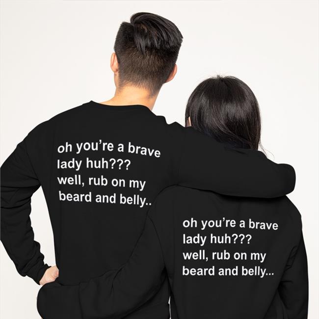 Oh You're A Brave Lady Huh Well Rub On My Beard And Belly Sweatshirt