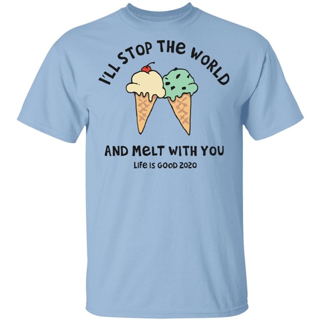 Melt With You Shirt I'll Stop The World And Melt With You Life Is Good White T Shirts Melt With You Shirt I'll Stop The World And Melt With You Life Is Good White T Shirts