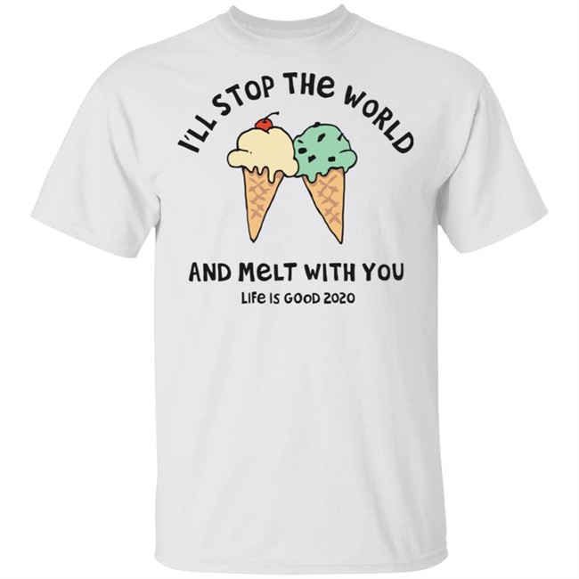 Melt With You Shirt I'll Stop The World And Melt With You Life Is Good White T Shirts Melt With You Shirt I'll Stop The World And Melt With You Life Is Good White T Shirts