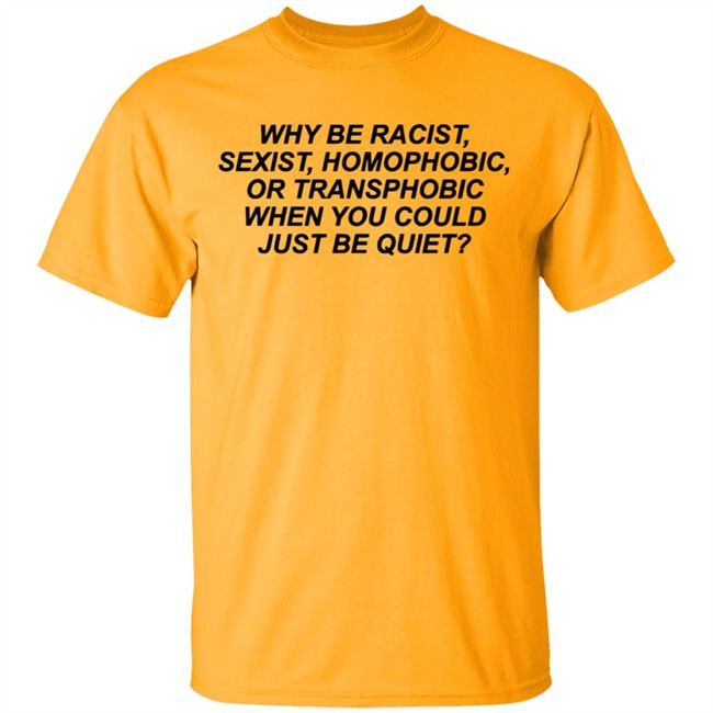 Why Be Racist Sexist Homophobic Or Transphobic When you could just be quiet Shirt LGBTQ White Shirts Why Be Racist Sexist Homophobic Or Transphobic When you could just be quiet Shirt LGBTQ White Shirts