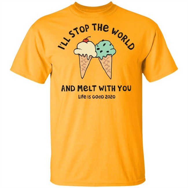 Melt With You Shirt I'll Stop The World And Melt With You Life Is Good White T Shirts Melt With You Shirt I'll Stop The World And Melt With You Life Is Good White T Shirts