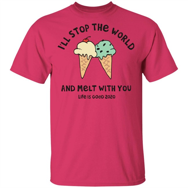 Melt With You Shirt I'll Stop The World And Melt With You Life Is Good White T Shirts Melt With You Shirt I'll Stop The World And Melt With You Life Is Good White T Shirts