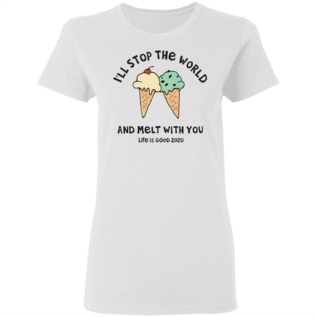 Melt With You Shirt I'll Stop The World And Melt With You Life Is Good White T Shirts Melt With You Shirt I'll Stop The World And Melt With You Life Is Good White T Shirts
