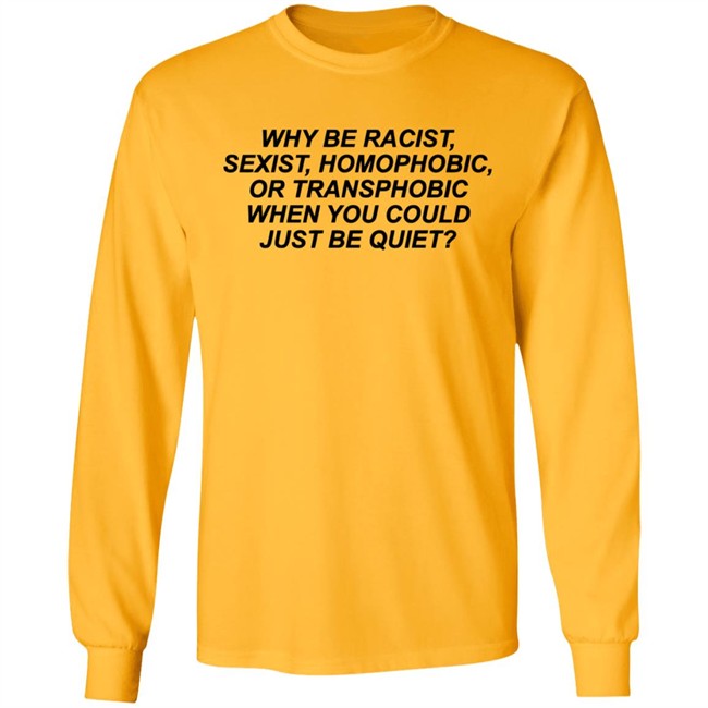 Why Be Racist Sexist Homophobic Or Transphobic When you could just be quiet Shirt LGBTQ White Shirts Why Be Racist Sexist Homophobic Or Transphobic When you could just be quiet Shirt LGBTQ White Shirts