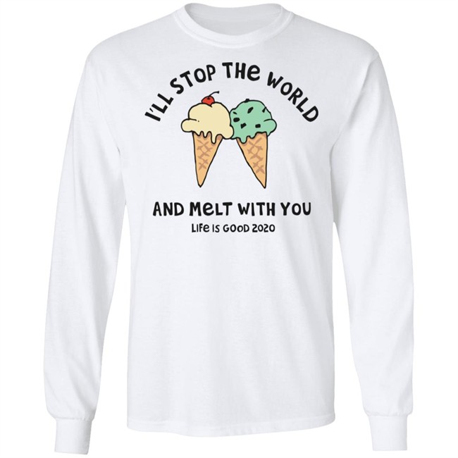 Melt With You Shirt I'll Stop The World And Melt With You Life Is Good White T Shirts Melt With You Shirt I'll Stop The World And Melt With You Life Is Good White T Shirts