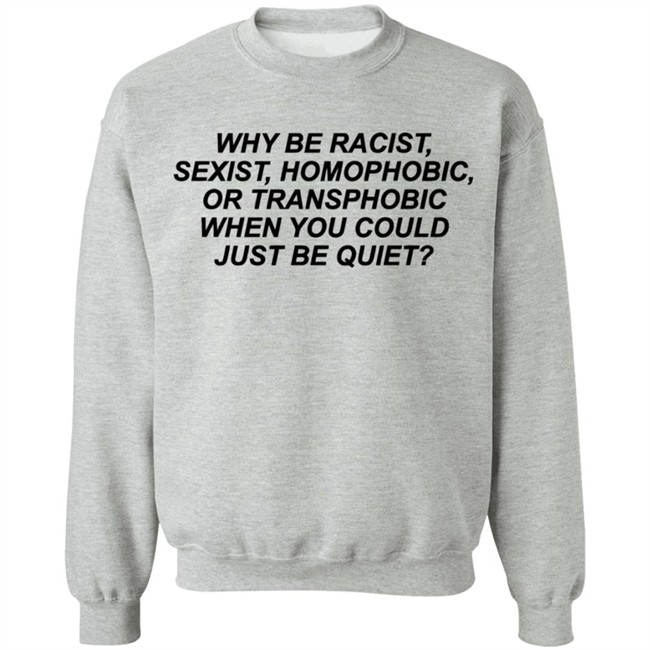 Why Be Racist Sexist Homophobic Or Transphobic When you could just be quiet Shirt LGBTQ White Shirts Why Be Racist Sexist Homophobic Or Transphobic When you could just be quiet Shirt LGBTQ White Shirts