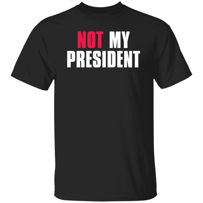 Not My President Shirt Stop saying 'Not my president' Donald Trump is NOT My President Shirt Protest T Shirts