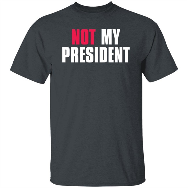 Not My President Shirt Stop saying 'Not my president' Donald Trump is NOT My President Shirt Protest T Shirts Not My President Shirt Stop saying 'Not my president' Donald Trump is NOT My President Shirt Protest T Shirts