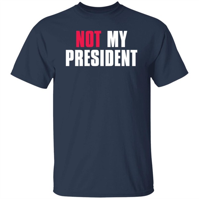 Not My President Shirt Stop saying 'Not my president' Donald Trump is NOT My President Shirt Protest T Shirts Not My President Shirt Stop saying 'Not my president' Donald Trump is NOT My President Shirt Protest T Shirts
