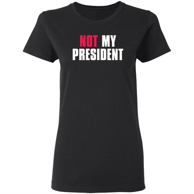 Not My President Shirt Stop saying 'Not my president' Donald Trump is NOT My President Shirt Protest T Shirts Not My President Shirt Stop saying 'Not my president' Donald Trump is NOT My President Shirt Protest T Shirts