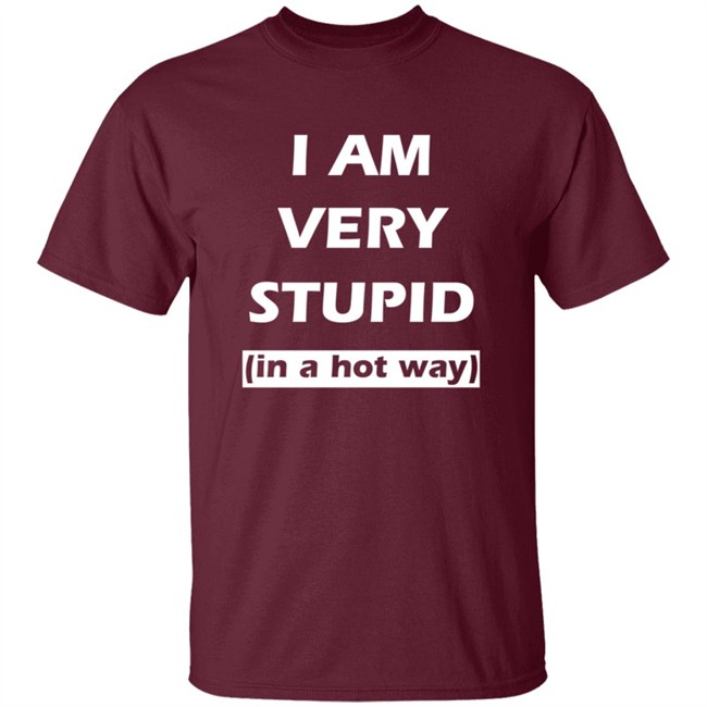 I Am Very Stupid In A Hot Way SweatShirt I Am Very Stupid In A Hot Way SweatShirt