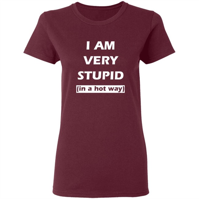 I Am Very Stupid In A Hot Way SweatShirt I Am Very Stupid In A Hot Way SweatShirt