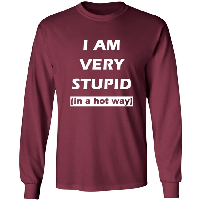 I Am Very Stupid In A Hot Way SweatShirt I Am Very Stupid In A Hot Way SweatShirt