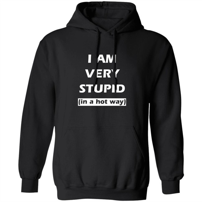 I Am Very Stupid In A Hot Way SweatShirt I Am Very Stupid In A Hot Way SweatShirt
