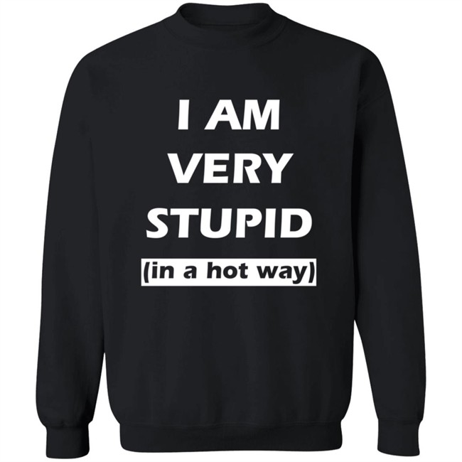 I Am Very Stupid In A Hot Way SweatShirt