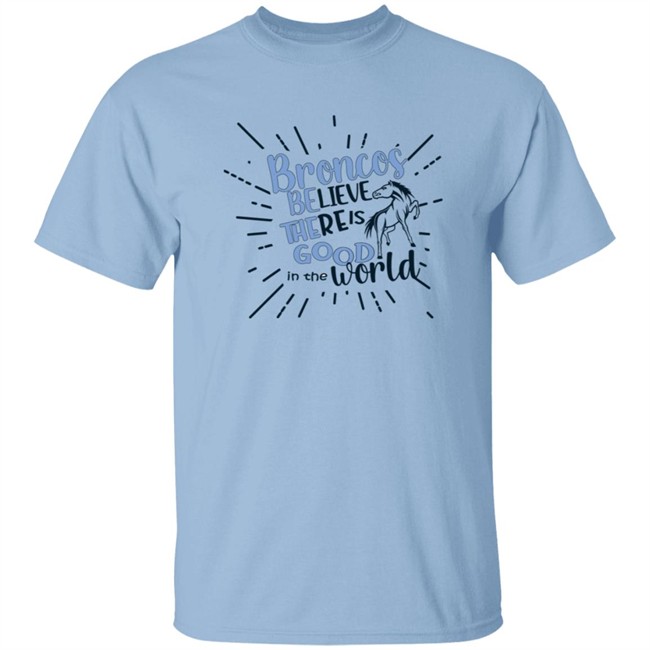 Broncos Believe There is Good in the World. Be the Good Shirt Broncos Believe There is Good in the World. Be the Good Shirt