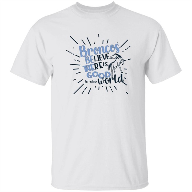 Broncos Believe There is Good in the World. Be the Good Shirt Broncos Believe There is Good in the World. Be the Good Shirt