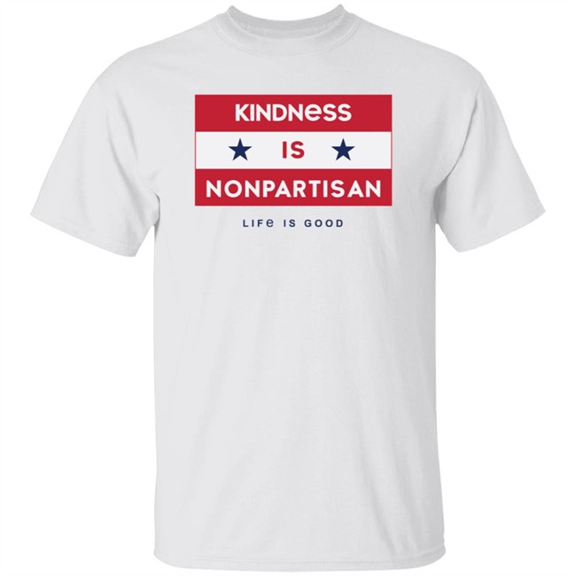 Kindness is Nonpartisan Life Is Good Shirt Life Is Good T Shirts Kindness is Nonpartisan Shirt