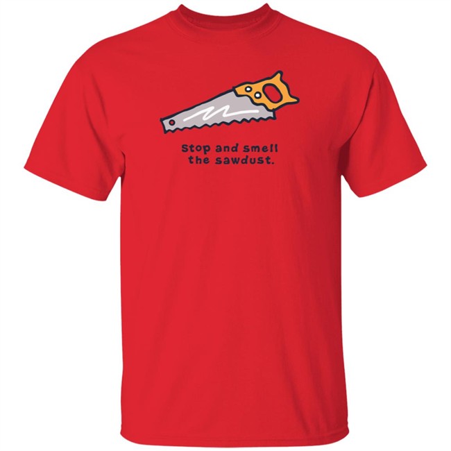 Stop and Smell the Sawdust Vintage Life Is Good Shirt Life Is Good T Shirts Stop and Smell the Sawdust Vintage Shirt
