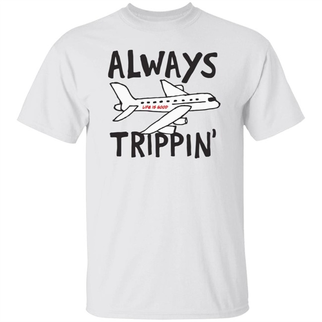 Always Trippin Life Is Good Shirt e Is Good T Shirts Always Trippin' Shirt Always Trippin Life Is Good Shirt e Is Good T Shirts Always Trippin' Shirt