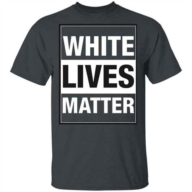 White Lives Matter T Shirt White Lives Matter T Shirt