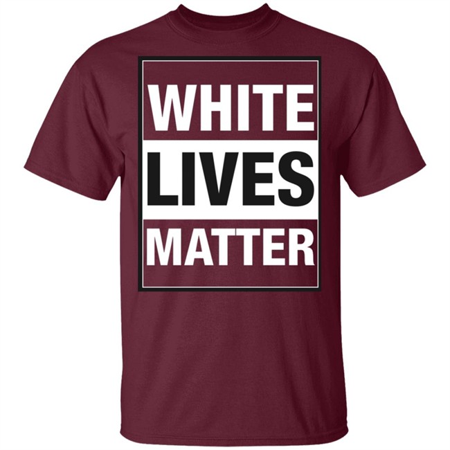 White Lives Matter T Shirt White Lives Matter T Shirt