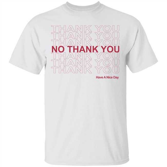 No Thank You Shirt No Thank You Thank You Have A Nice Day White Shirt