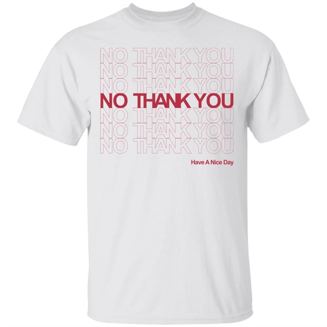 No Thank You Shirt No Thank You No Thank You Have A Nice Day White Shirt