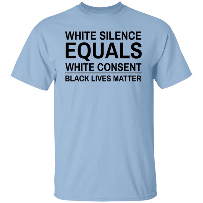 White Silence Equals White Consent T Shirt Black Lives Matter T Shirts White Silence Equals White Consent Black Lives Matter Shirt White Silence Equals White Consent T Shirt Black Lives Matter T Shirts White Silence Equals White Consent Black Lives Matter Shirt