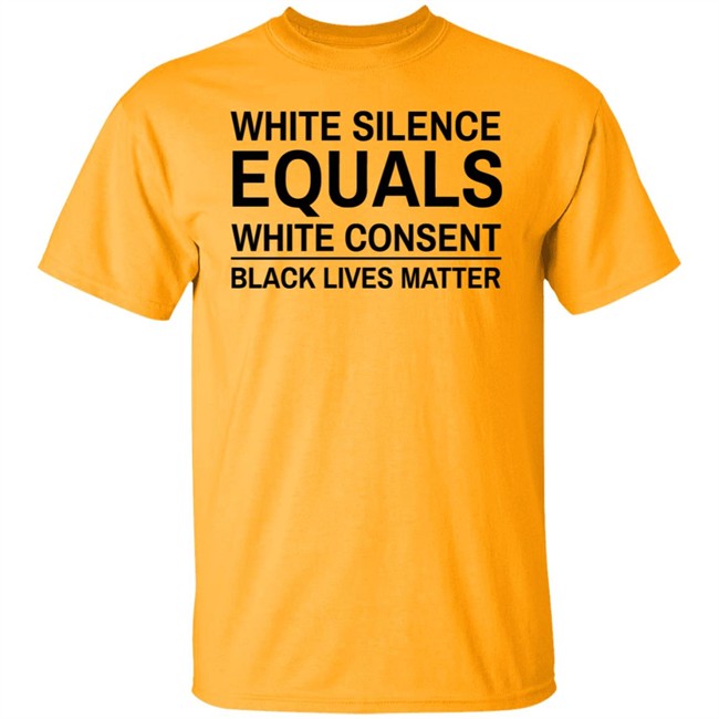 White Silence Equals White Consent T Shirt Black Lives Matter T Shirts White Silence Equals White Consent Black Lives Matter Shirt White Silence Equals White Consent T Shirt Black Lives Matter T Shirts White Silence Equals White Consent Black Lives Matter Shirt
