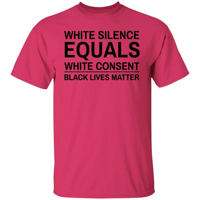 White Silence Equals White Consent T Shirt Black Lives Matter T Shirts White Silence Equals White Consent Black Lives Matter Shirt White Silence Equals White Consent T Shirt Black Lives Matter T Shirts White Silence Equals White Consent Black Lives Matter Shirt